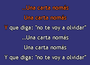 ..Una carta nomais
Una carta nomais
Y que digai no te voy a olvidar
..Una carta nomais
Una carta nomais

Y que digai no te voy a olvidar