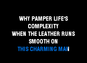 WHY PAMPER LIFE'S
COMPLEXITY
WHEN THE LEATHER RUNS
SMOOTH ON
THIS CHARMING MAN