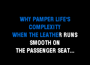 WHY PAMPER LIFE'S
COMPLEXITY
WHEN THE LEATHER RUNS
SMOOTH ON
THE PASSENGER SEAT...