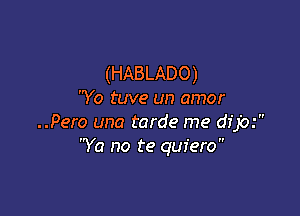 (HABLADO)
Yo tuve un amor

..Pero una tarde me dfjo.'
'Ya no te quiero
