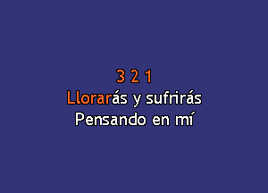 321

Llorarz'is y sufrira's
Pensando en mi