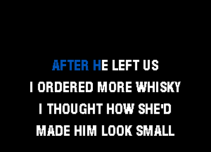 HFTER HE LEFT US
l ORDERED MORE WHISKY
I THOUGHT HOW SHE'D
MADE HIM LOOK SMALL