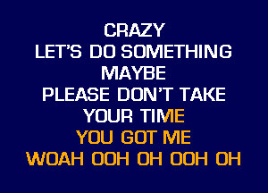 CRAZY
LETS DO SOMETHING
MAYBE
PLEASE DON'T TAKE
YOUR TIME
YOU GOT ME
WOAH OOH OH OOH OH