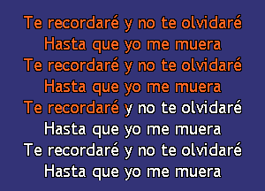 Te recordaro y no te olvidaro
Hasta que yo me muera
Te recordaro y no te olvidaro
Hasta que yo me muera
Te recordaro y no te olvidaro
Hasta que yo me muera
Te recordaro y no te olvidaro
Hasta que yo me muera