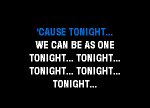 'CAUSE TONIGHT...
WE CAN BE AS ONE

TONIGHT... TONIGHT...
TONIGHT... TONIGHT...
TONIGHT...