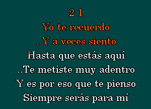 2 1
Y0 te recuerdo
..Y a veces siento
Hasta que estas aqui
..Te metiste muy adentro
Y es p014 eso que te pienso

Siempre serits para mi