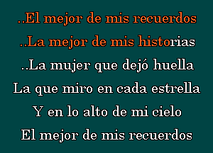 ..E1 mejor de mis recuerdos
..La mejor de mis historias
..La mujer que dej6 huella
La que Injro en cada estrella
Y en 10 alto de mi cielo

E1 mejor de mis recuerdos