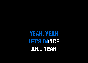 YEAH, YEAH
LET'S DANCE
AH... YEAH