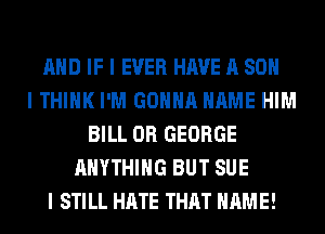 AND IF I EVER HAVE A 80

I THINK I'M GONNA NAME HIM
BILL 0R GEORGE
ANYTHING BUT SUE
I STILL HATE THAT NAME!