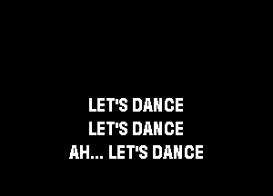 LET'S DANCE
LET'S DANCE
AH... LET'S DANCE