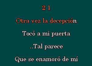 2 1
Otra vez la decepci6n
T006 a mi puerta

..Tal parece

Que se enaInor6 de mi l