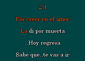 2 1
Por creer en el aInor
La di por muerta

..Hoy regresa

Sabe que..te vas a ir