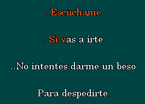 Escflchalne
..Si vas a irte

..N0 intentes damne un beso

Para despedjrte