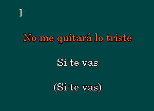 No me quitarz'i lo triste

Si te vas

(Si te vas)