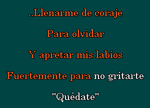 ..L1enarme de coraje
Para olvidar
Y apretar Inis labios
Fuertemente para no gritarte

Qw3date