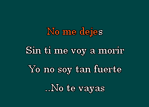 No me dejes

Sin ti me voy a morir
Y0 no soy tan fuerte

..No te vayas