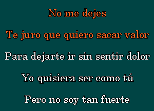 No me dejes
Te juro que quiero sacar valor
Para dejarte 1'14 sin sentir dolor
Y0 quisiera ser como til

Pero no soy tan fuerte