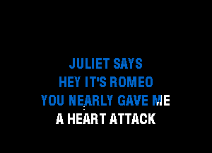 JULIET SAYS

HEY IT'S ROMEO

YOU NEARLY GAVE ME
A HEART ATTACK