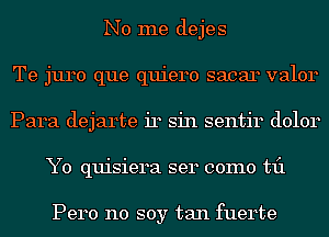 No me dejes
Te juro que quiero sacar valor
Para dejarte 1'14 sin sentir dolor
Y0 quisiera ser como til

Pero no soy tan fuerte