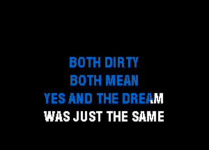 BOTH DIRTY

BOTH MERN
YES AND THE DREAM
WAS JUST THE SAME