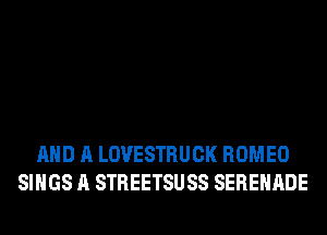 AND A LOVESTRUCK ROMEO
SINGS A STREETSUSS SERENADE