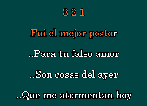 3 2 1
Fui el mejor postor
..Para tu falso amor

..Son cosas del ayer

..Que me atormentan hoy l