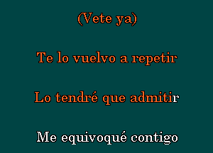 (Vete ya)
Te 10 vuelvo a repetir

Lo tendrt'e que admitir

Me equivoqu(a contigo l