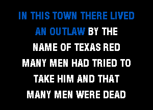IN THIS TOWN THERE LIVED
AH OUTLAW BY THE
NAME OF TEXAS RED

MANY MEN HAD TRIED TO
TAKE HIM AND THAT
MANY MEN WERE DEAD