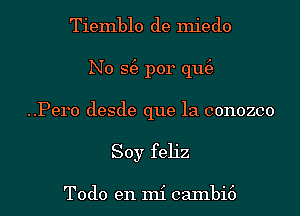 Tiemblo de miedo

N0 S(e p014 qu(e
..Pero desde que la conozco
Soy feh'z

Todo en mi caInbi6
