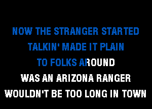HOW THE STRANGER STARTED
TALKIH' MADE IT PLAIN
T0 FOLKS AROUND
WAS AH ARIZONA RANGER
WOULDN'T BE T00 LONG IN TOWN