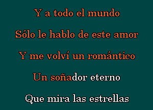 Y a todo el mundo
S610 1e hablo de este amor
Y me volvi un remimtico
Un soflador eterno

Que Injra las estrellas