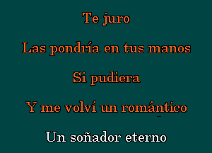 Te juro
Las pondria en tus manos
Si pudiera
Y me volvi un remimtico

Un soflador eterno