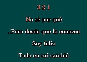 321

No g por que3

..Pero desde que la conozco
Soy feliz

Todo en mi cambi6