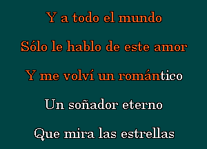 Y a todo el mundo
S610 1e hablo de este amor
Y me volvi un remimtico
Un soflador eterno

Que Injra las estrellas