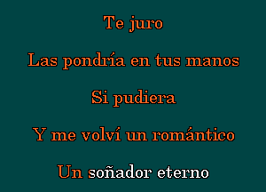 Te juro
Las pondria en tus manos
Si pudiera
Y me volvi un remimtico

Un soflador eterno