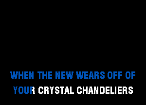 WHEN THE NEW WEARS OFF OF
YOUR CRYSTAL CHAHDELIERS