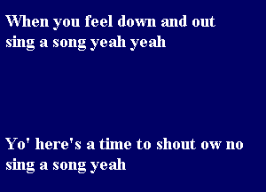 When you feel down and out
sing a song yeah yeah

Yo' here's a time to shout ow no
sing a song yeah