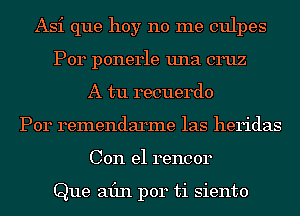 Asi que hoy no me culpes
P014 ponerle una cruz
A tu recuerdo
Por remendarme las heridas
Con el rencor

Que min per ti siento