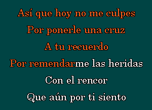Asi que hoy no me culpes
P014 ponerle una cruz
A tu recuerdo
Por remendarme las heridas
Con el rencor

Que min per ti siento