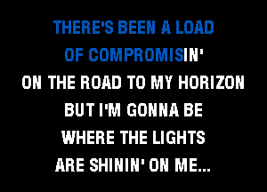THERE'S BEEN A LORD
OF COMPROMISIH'

ON THE ROAD TO MY HORIZON
BUT I'M GONNA BE
WHERE THE LIGHTS

ARE SHIHIH' ON ME...