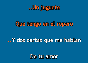 ..Un juguete

Que tengo en el ropero

..Y dos cartas que me hablan

De tu amor