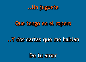 ..Un juguete

Que tengo en el ropero

..Y dos cartas que me hablan

De tu amor