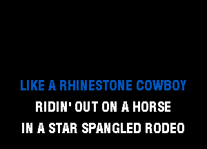 LIKE A RHINESTONE COWBOY
RIDIH' OUT ON A HORSE
IN A STAR SPAHGLED RODEO