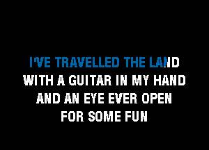 I'VE TRAVELLED THE LAND
WITH A GUITAR IN MY HAND
AND AN EYE EVER OPEN
FOR SOME FUH