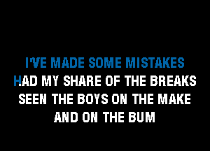I'VE MADE SOME MISTAKES
HAD MY SHARE OF THE BREAKS
SEE THE BOYS 0 THE MAKE
AND ON THE BUM