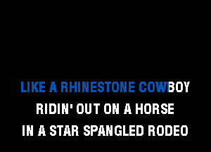 LIKE A RHINESTONE COWBOY
RIDIH' OUT ON A HORSE
IN A STAR SPAHGLED RODEO