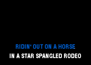 RIDIH' OUT ON A HORSE
IN A STAR SPAHGLED RODEO