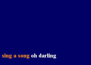 sing a song oh darling