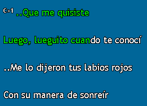 M ..Que me quisiste
Luego, lueguito cuando te conocf
..Me lo dijeron tus labios rojos

Con su manera de sonrel'r