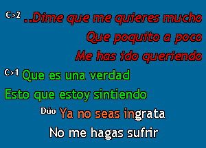 c)1Que es una verdad
Esto que estoy sintiendo
000 Ya no seas ingrata
No me hagas sufrir